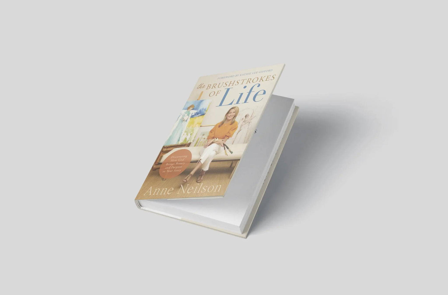 Anne Neilson - The Brushstrokes of Life: Discovering How God Brings Beauty and Purpose to Your Story