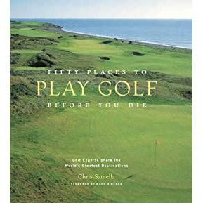 Fifty Places to Play Golf Before You Die: Golf Experts Share the World's Greatest Destinations - Findlay Rowe Designs