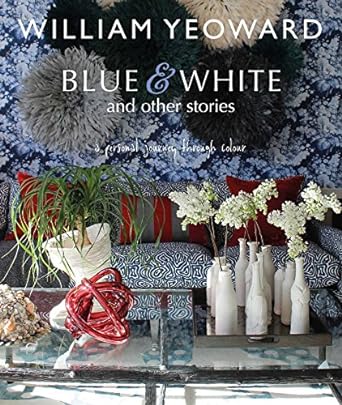 William Yeoward: Blue and White and Other Stories: A personal journey through colour