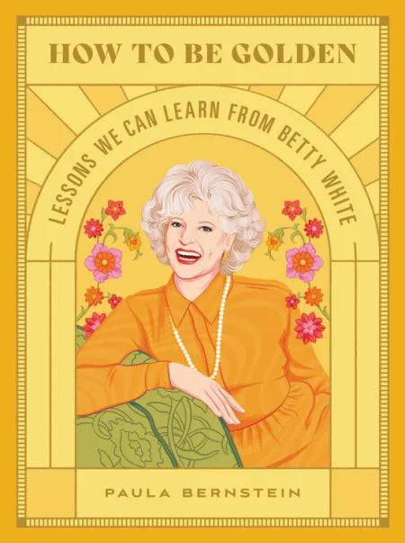 How to Be Golden Lessons We Can Learn from Betty White  by Paula Bernstein - Findlay Rowe Designs